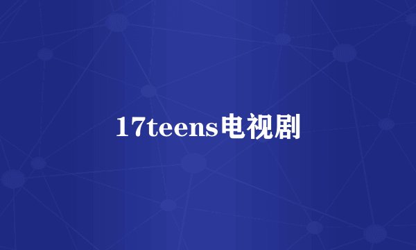 17teens电视剧