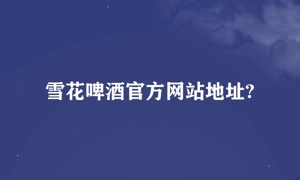 雪花啤酒官方网站地址?