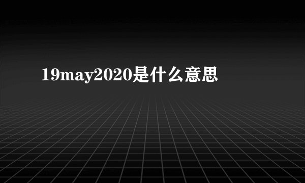 19may2020是什么意思