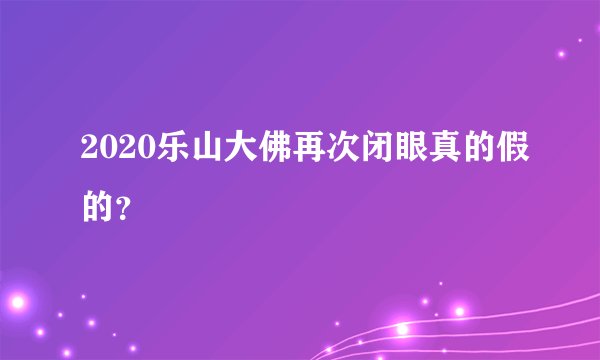 2020乐山大佛再次闭眼真的假的？