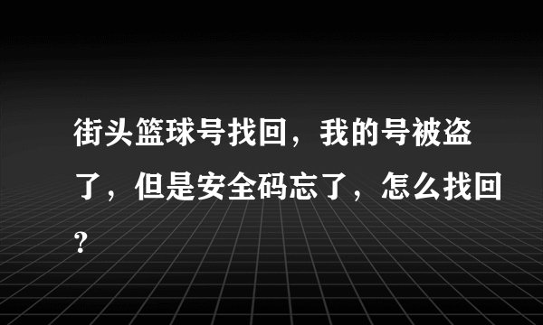 街头篮球号找回，我的号被盗了，但是安全码忘了，怎么找回？