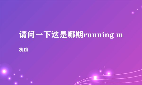 请问一下这是哪期running man