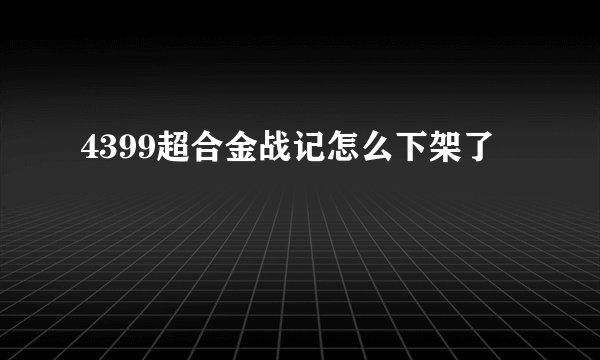 4399超合金战记怎么下架了