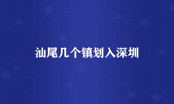 汕尾几个镇划入深圳