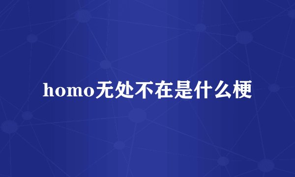 homo无处不在是什么梗