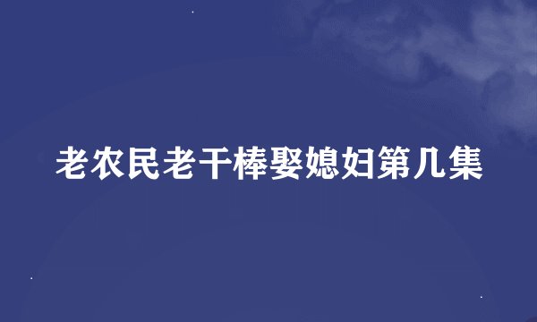 老农民老干棒娶媳妇第几集