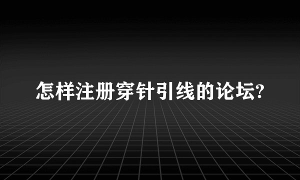 怎样注册穿针引线的论坛?