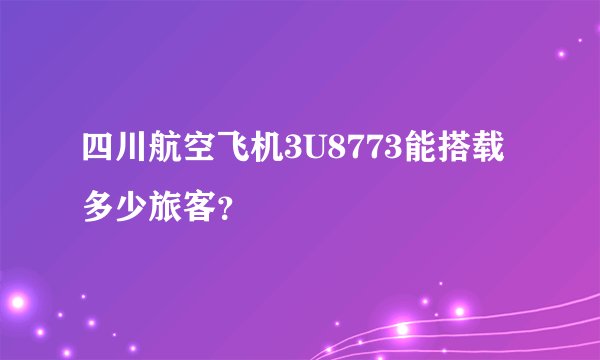 四川航空飞机3U8773能搭载多少旅客？