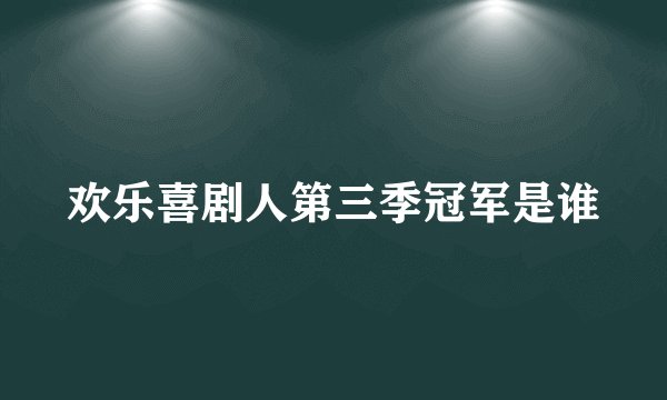 欢乐喜剧人第三季冠军是谁