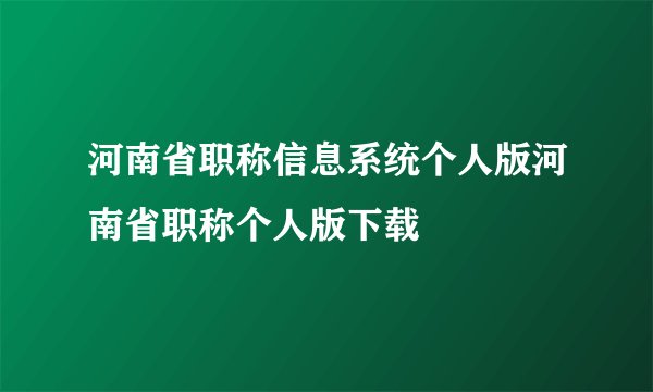河南省职称信息系统个人版河南省职称个人版下载