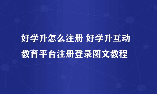 好学升怎么注册 好学升互动教育平台注册登录图文教程
