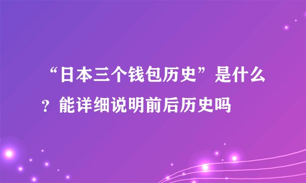 “日本三个钱包历史”是什么？能详细说明前后历史吗
