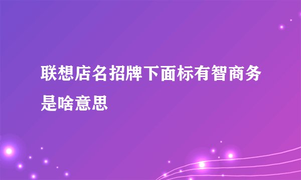 联想店名招牌下面标有智商务是啥意思