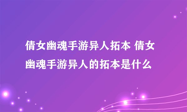 倩女幽魂手游异人拓本 倩女幽魂手游异人的拓本是什么