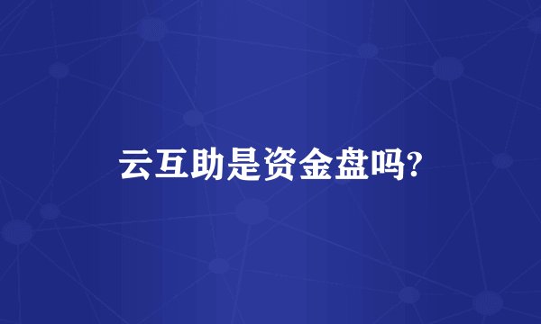 云互助是资金盘吗?