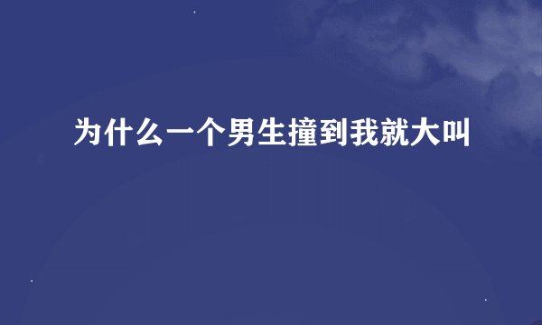 为什么一个男生撞到我就大叫