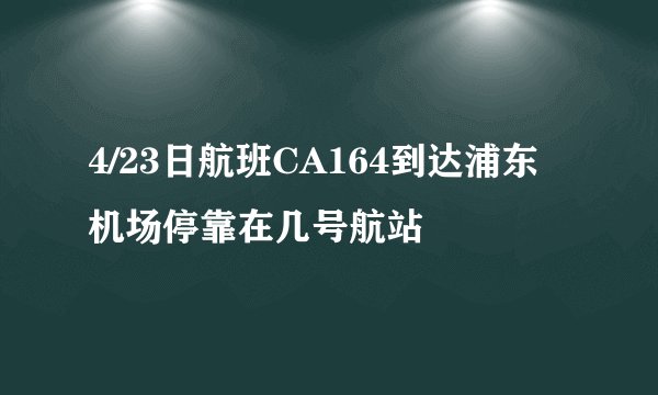 4/23日航班CA164到达浦东机场停靠在几号航站