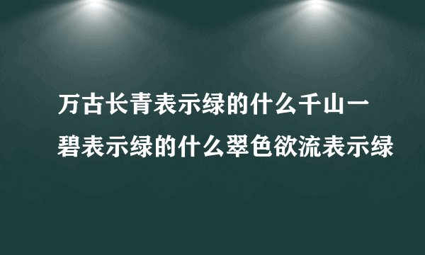 万古长青表示绿的什么千山一碧表示绿的什么翠色欲流表示绿