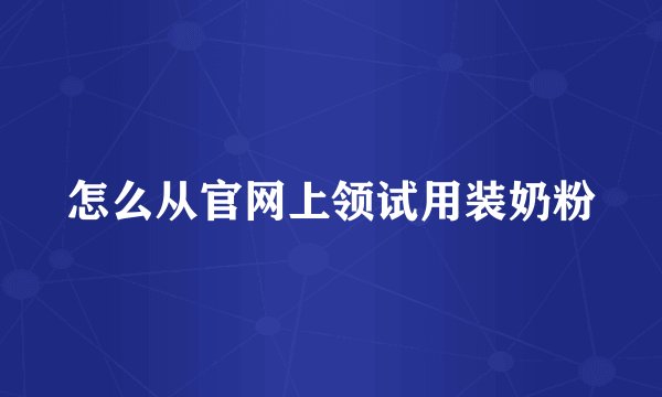 怎么从官网上领试用装奶粉