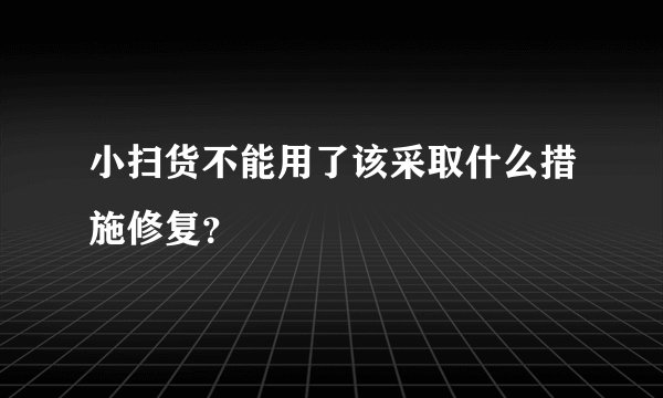 小扫货不能用了该采取什么措施修复？