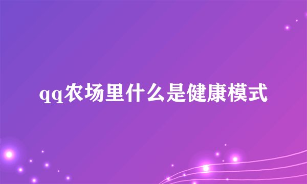 qq农场里什么是健康模式