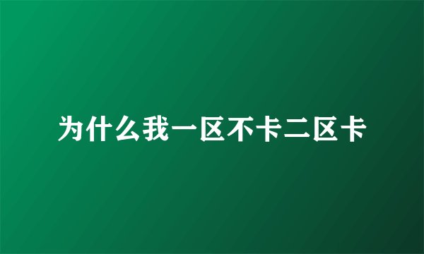 为什么我一区不卡二区卡