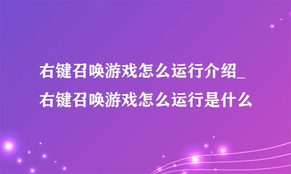 右键召唤游戏怎么运行介绍_右键召唤游戏怎么运行是什么