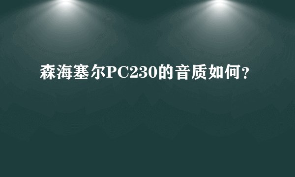 森海塞尔PC230的音质如何？