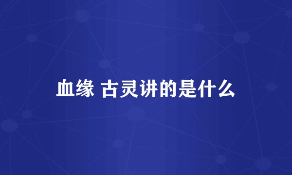 血缘 古灵讲的是什么