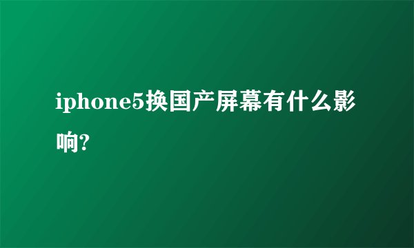 iphone5换国产屏幕有什么影响?