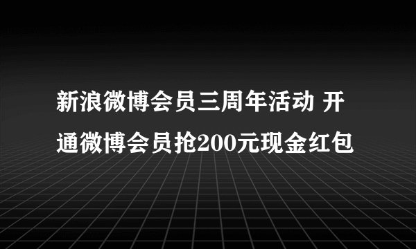 新浪微博会员三周年活动 开通微博会员抢200元现金红包