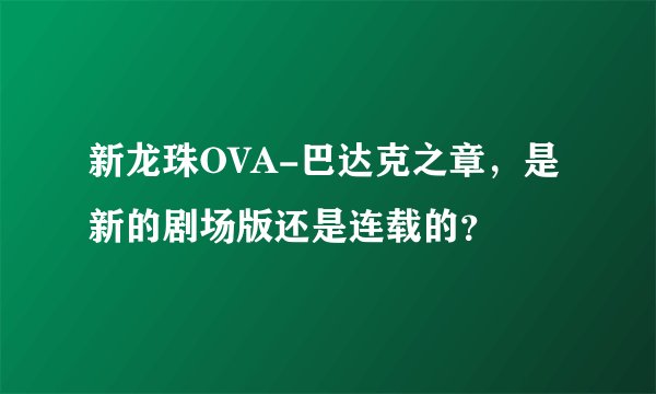 新龙珠OVA-巴达克之章，是新的剧场版还是连载的？