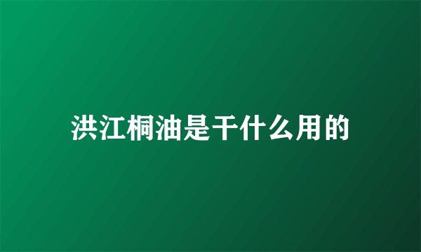 洪江桐油是干什么用的