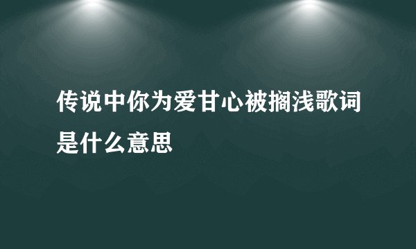 传说中你为爱甘心被搁浅歌词是什么意思