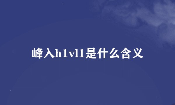 峰入h1vl1是什么含义