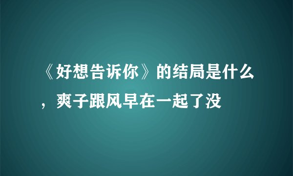 《好想告诉你》的结局是什么，爽子跟风早在一起了没