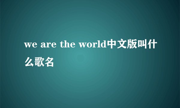 we are the world中文版叫什么歌名