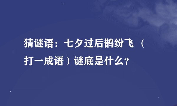 猜谜语：七夕过后鹊纷飞 （打一成语）谜底是什么？