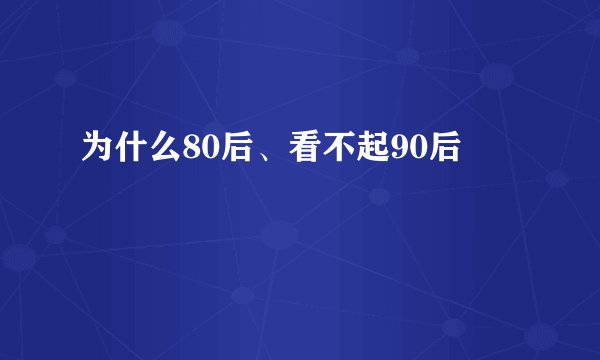 为什么80后、看不起90后
