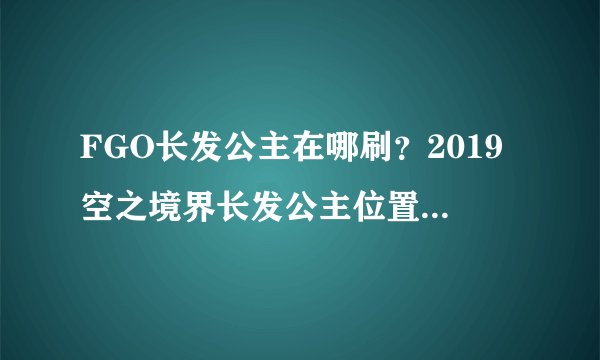 FGO长发公主在哪刷？2019空之境界长发公主位置汇总[视频]