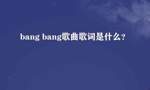 bang bang歌曲歌词是什么？