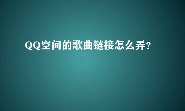 QQ空间的歌曲链接怎么弄？