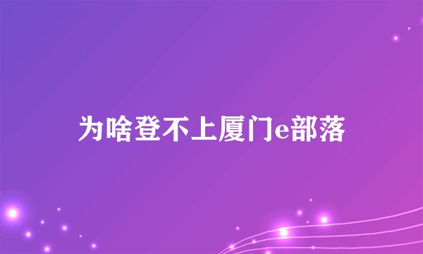 为啥登不上厦门e部落