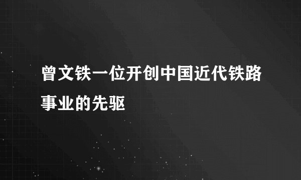 曾文铁一位开创中国近代铁路事业的先驱