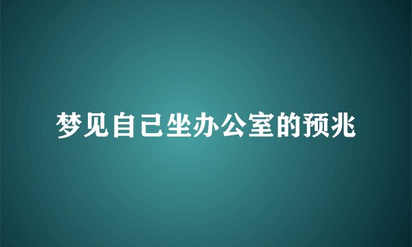 梦见自己坐办公室的预兆