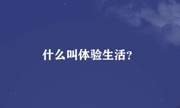 什么叫体验生活？