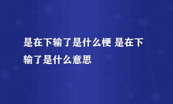 是在下输了是什么梗 是在下输了是什么意思