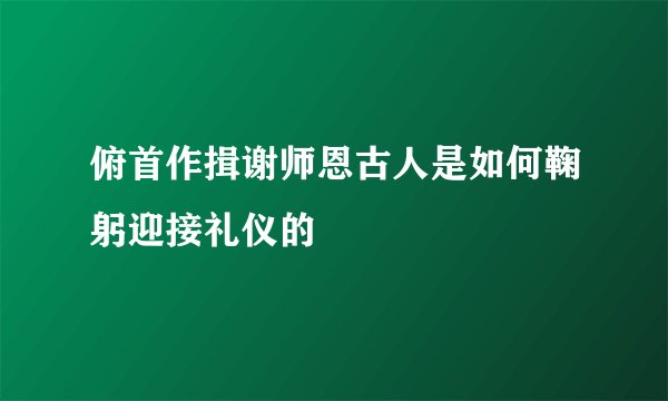俯首作揖谢师恩古人是如何鞠躬迎接礼仪的