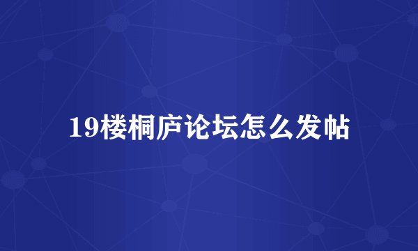 19楼桐庐论坛怎么发帖
