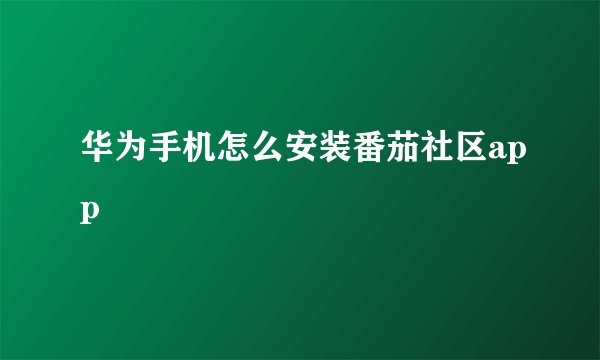 华为手机怎么安装番茄社区app